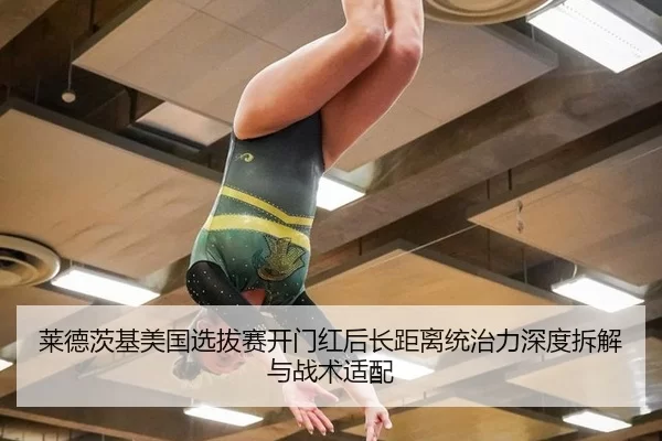 莱德茨基美国选拔赛开门红后长距离统治力深度拆解与战术适配